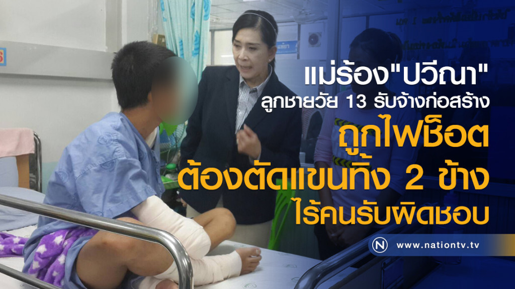 แม่ร้อง"ปวีณา"
ลูกชายวัย 13 
รับจ้างทำงานก่อสร้าง 
ถูกไฟช็อต ต้องตัดแขนทิ้ง 2 ข้าง
ไร้คนรับผิดชอบ
