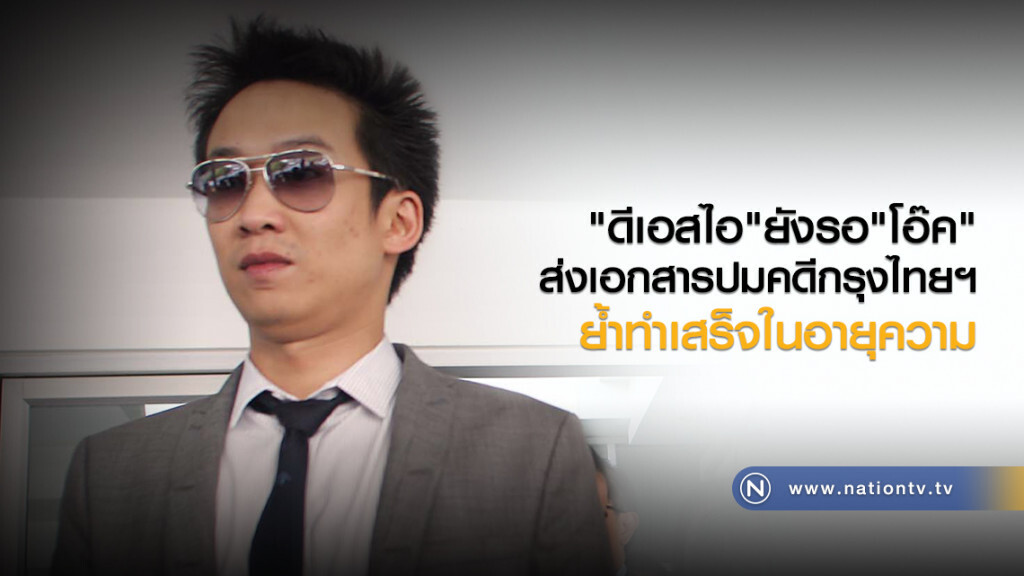 "ดีเอสไอ"ยังรอ"โอ๊ค"ส่งเอกสารปมคดีกรุงไทยฯ ย้ำทำเสร็จในอายุความ