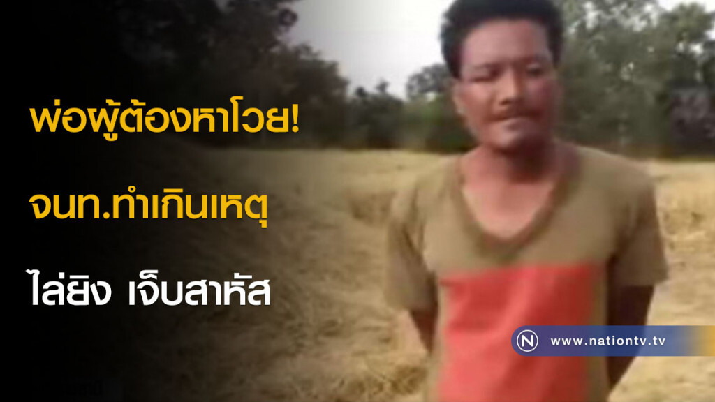 พ่อผู้ต้องหาโวย! จนท.ทำเกินเหตุ ไล่ยิง เจ็บสาหัส พ่อผู้ต้องหาโวย! จนท.ทำเกินเหตุ ไล่ยิง เจ็บสาหัส