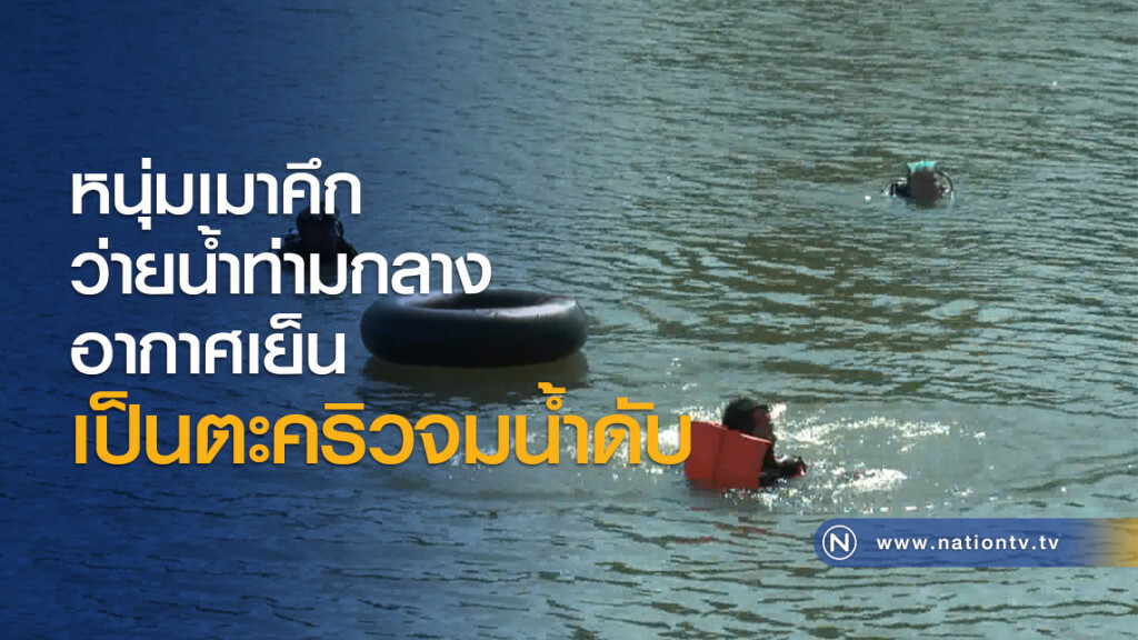 หนุ่มเมาคึกว่ายน้ำท่ามกลางอากาศเย็นเป็นตะคริวจมน้ำดับ