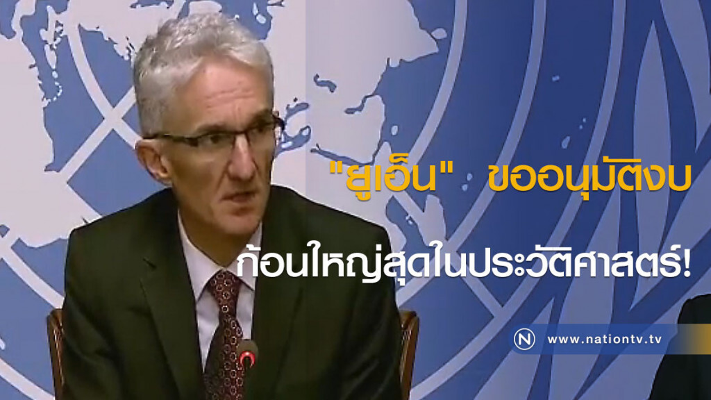 "ยูเอ็น"  ขออนุมัติงบก้อนใหญ่สุดในประวัติศาสตร์!