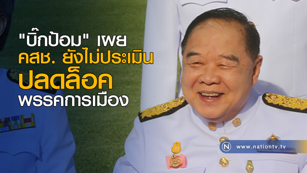 "บิ๊กป้อม" เผย คสช. ยังไม่ประเมินปลดล็อคพรรคการเมือง