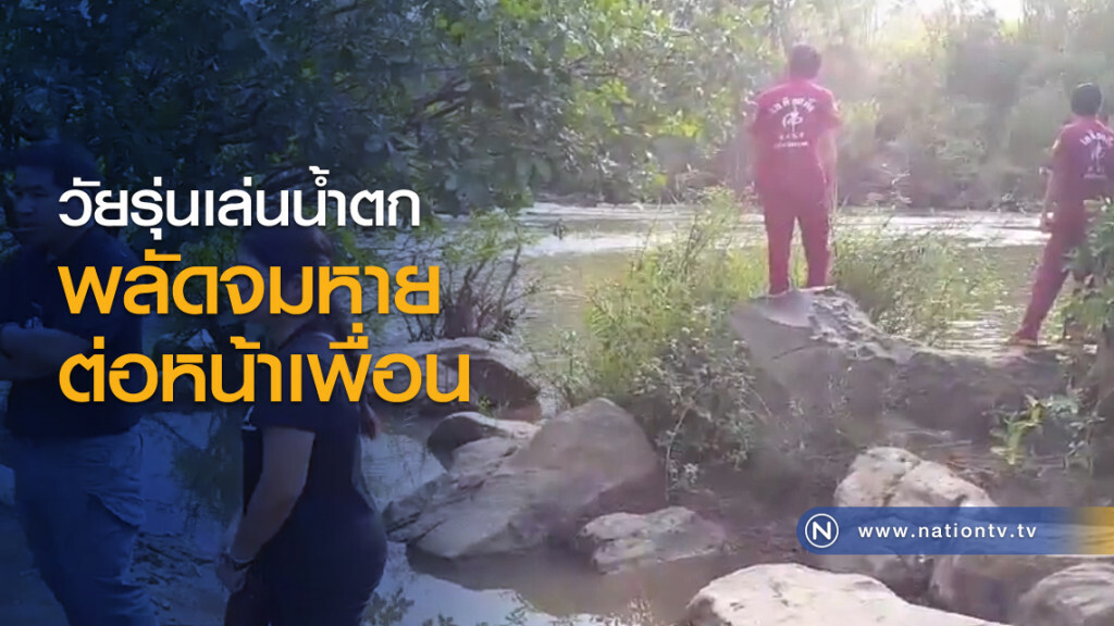 วัยรุ่นเล่นน้ำตกพลัดจมหายต่อหน้าเพื่อน วัยรุ่นเล่นน้ำตกพลัดจมหายต่อหน้าเพื่อน