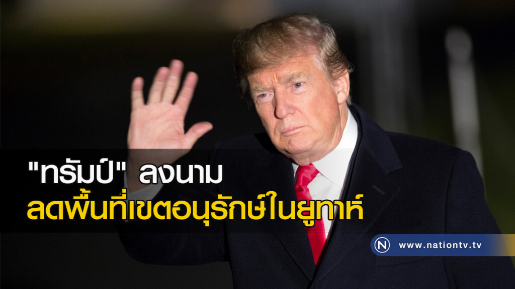 "ทรัมป์" ลงนามลดพื้นที่เขตอนุรักษ์ในยูทาห์ "ทรัมป์" ลงนามลดพื้นที่เขตอนุรักษ์ในยูทาห์