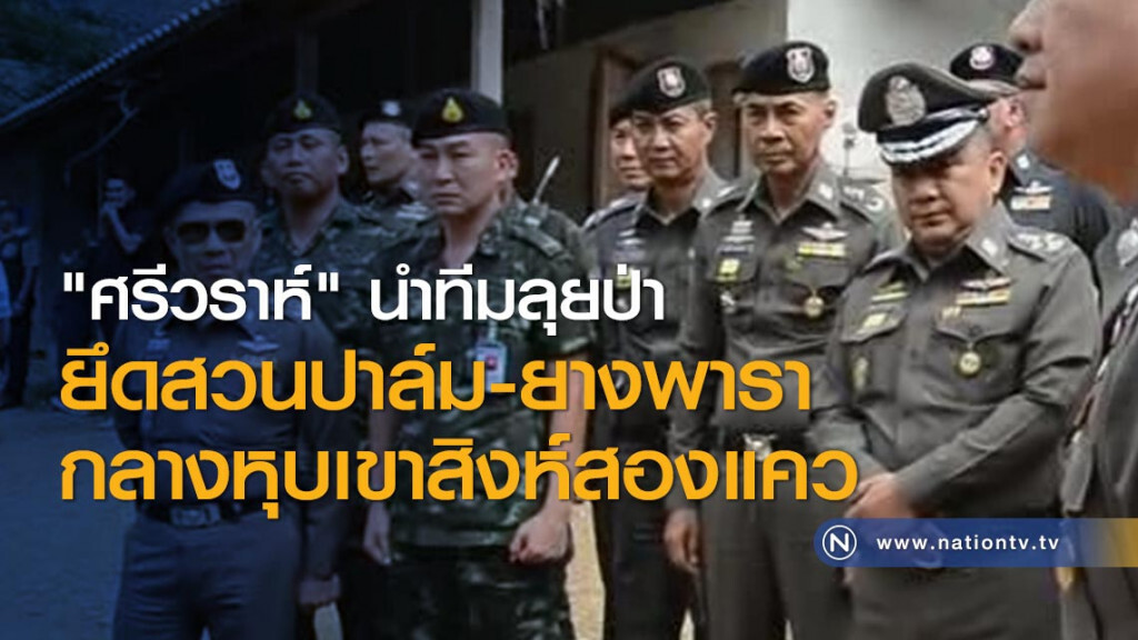 "ศรีวราห์" นำทีมลุยป่า ยึดสวนปาล์ม-ยางพารากลางหุบเขาสิงห์สองแคว