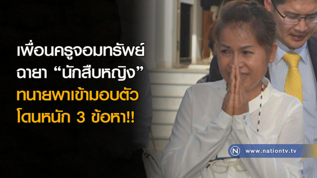 เพื่อนครูจอมทรัพย์ ฉายา"นักสืบหญิง" ทนายพาเข้ามอบตัว โดนหนัก 3 ข้อหา!!