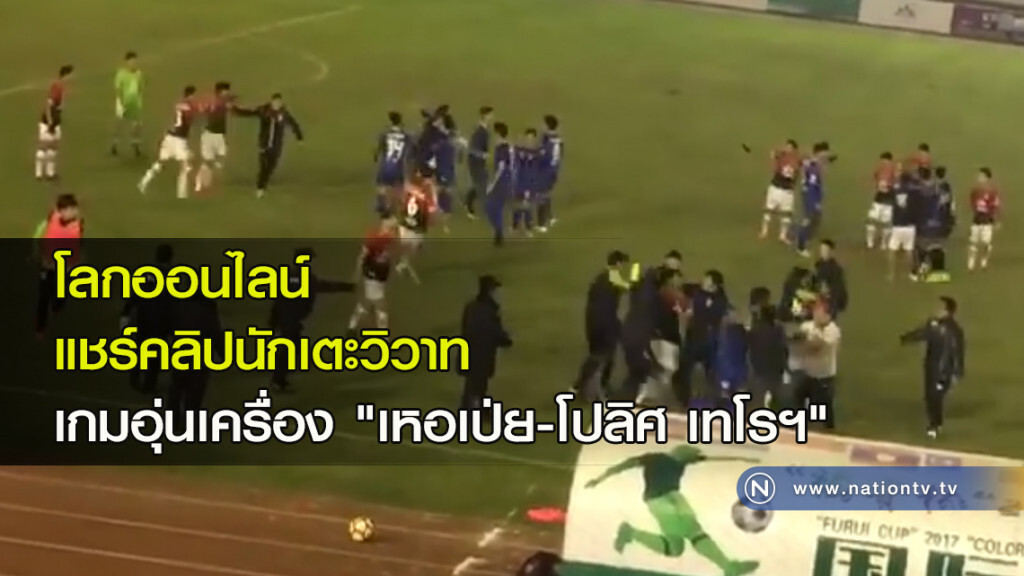 โลกออนไลน์แชร์คลิปนักเตะวิวาท เกมอุ่นเครื่อง "เหอเป่ย-โปลิศ เทโรฯ"