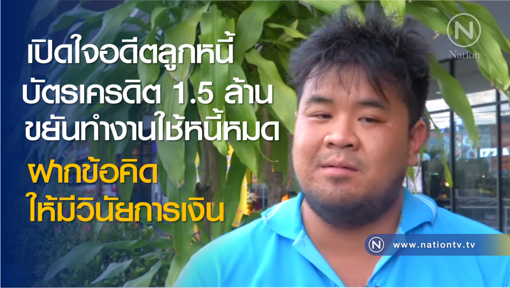 เปิดใจอดีตลูกหนี้บัตรเครดิต 1.5 ล้านบาท ขยันทำงานปลดหนี้ แนะมีวินัยการเงิน (คลิป)