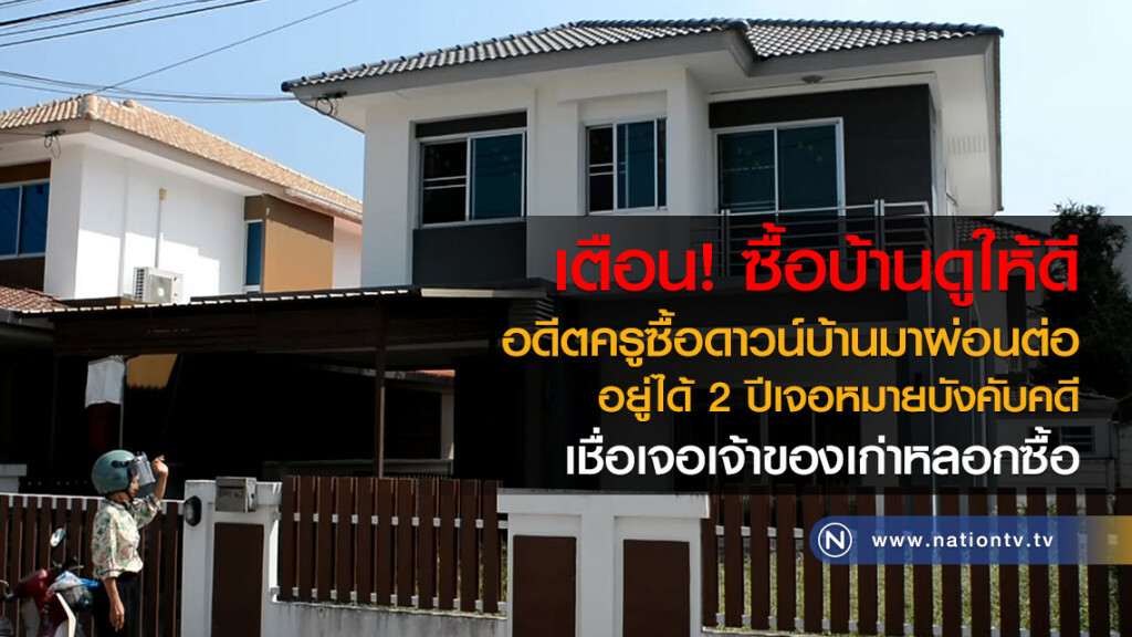 อดีตครูซื้อดาวน์บ้านมาผ่อนต่อ
อยู่ได้ 2 ปีเจอหมายบังคับคดี
เชื่อเจอเจ้าของเก่าหลอกซื้อ อดีตครูซื้อดาวน์บ้านมาผ่อนต่อ
อยู่ได้ 2 ปีเจอหมายบังคับคดี
เชื่อเจอเจ้าของเก่าหลอกซื้อ