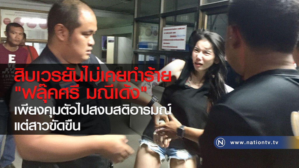 สิบเวรยันไม่เคยทำร้าย
"ฟลุ๊คศรี มณีเด้ง"
เพียงคุมตัวไปสงบสติอารมณ์
แต่สาวขัดขืน