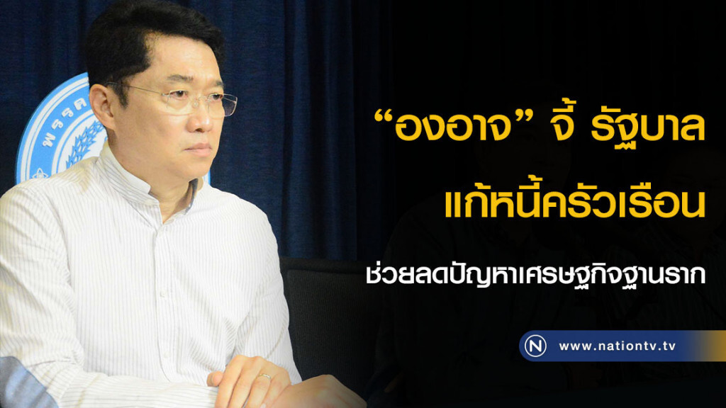 "องอาจ" จี้ รัฐบาลแก้หนี้ครัวเรือนช่วยลดปัญหาเศรษฐกิจฐานราก "องอาจ" จี้ รัฐบาลแก้หนี้ครัวเรือนช่วยลดปัญหาเศรษฐกิจฐานราก