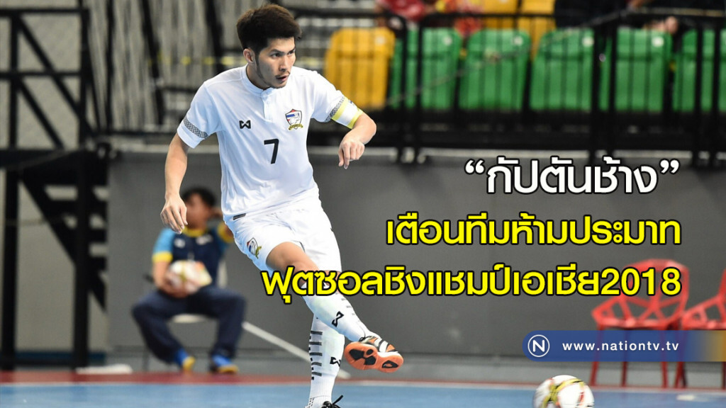 "กัปตันช้าง" เตือนทีมห้ามประมาทฟุตซอลชิงแชมป์เอเชีย2018 "กัปตันช้าง" เตือนทีมห้ามประมาทฟุตซอลชิงแชมป์เอเชีย2018