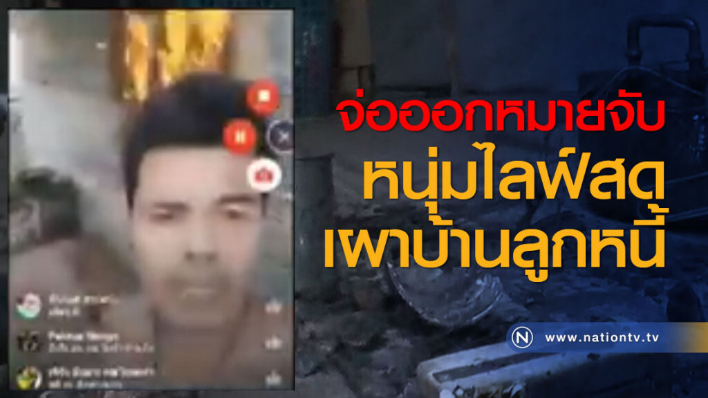 จ่อออกหมายจับหนุ่มไลฟ์สดเผาบ้านลูกหนี้
