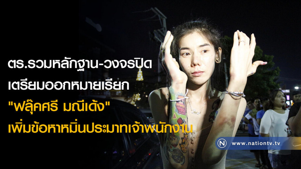 ตร.รวมหลักฐาน-วงจรปิด เตรียมออกหมายเรียก "ฟลุ๊คศรี มณีเด้ง" เพิ่มข้อหาหมิ่นประมาทเจ้าพนักงาน