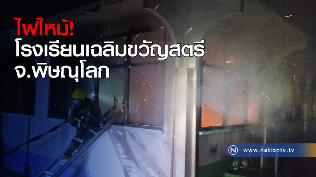 ไฟไหม้! โรงเรียนเฉลิมขวัญสตรี จ.พิษณุโลก