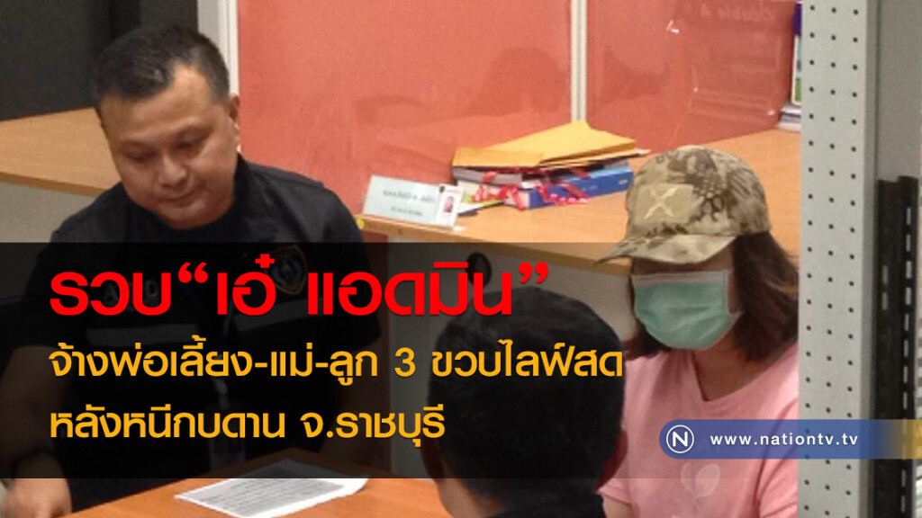 รวบ "เอ๋ แอดมิน"
จ้างพ่อเลี้ยง-แม่-ลูก 3 ขวบไลฟ์สด
หนีกบดาน จ.ราชบุรี