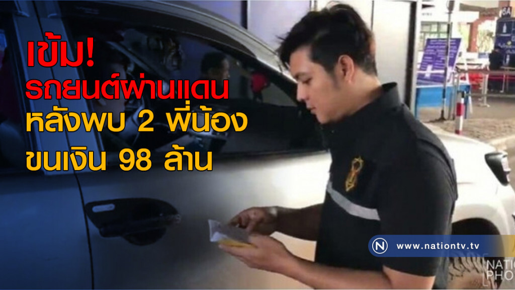 เข้ม! รถยนต์ผ่านแดนหลังพบ 2 พี่น้องขนเงิน 98 ล้าน เข้ม! รถยนต์ผ่านแดนหลังพบ 2 พี่น้องขนเงิน 98 ล้าน