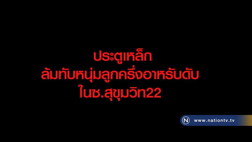 ประตูเหล็ก
ล้มทับหนุ่มลูกครึ่งอาหรับดับ
ในซ.สุขุมวิท22