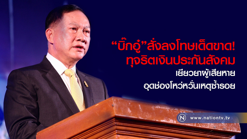 "บิ๊กอู๋"สั่งลงโทษเด็ดขาด
ทุจริตเงินประกันสังคม
เยียวยาผู้เสียหาย
อุดช่องโหว่หวั่นเหตุซ้ำรอย