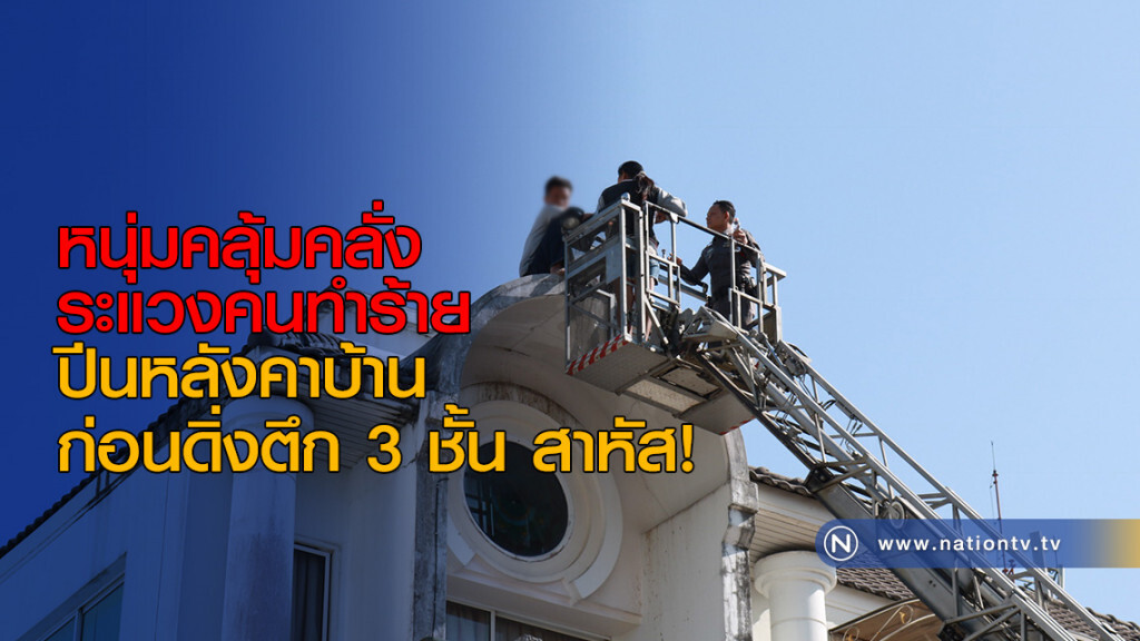 หนุ่มคลุ้มคลั่งระแวงคนทำร้าย ปีนหลังคาบ้าน ก่อนดิ่งตึก 3 ชั้น สาหัส!