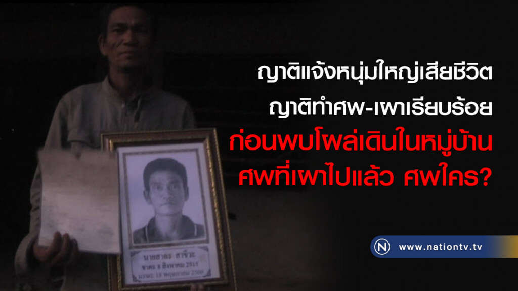 ญาติแจ้งหนุ่มใหญ่เสียชีวิต
ญาติทำศพ-เผาเรียบร้อย
ก่อนพบโผล่เดินในหมู่บ้าน
ศพที่เผาไปแล้ว ศพใคร?