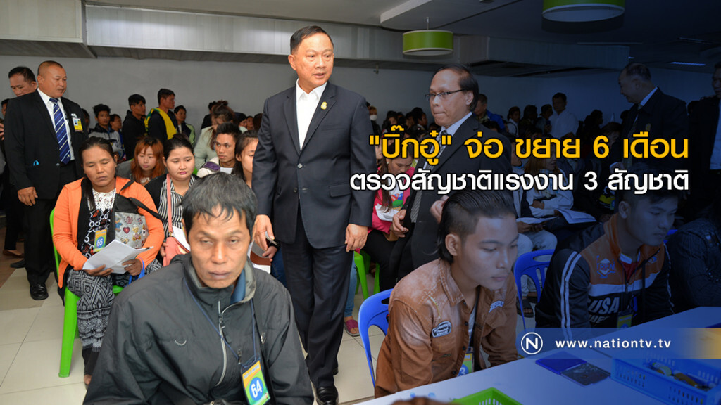 "บิ๊กอู๋" จ่อ ขยาย 6 เดือน ตรวจสัญชาติแรงงาน 3 สัญชาติ