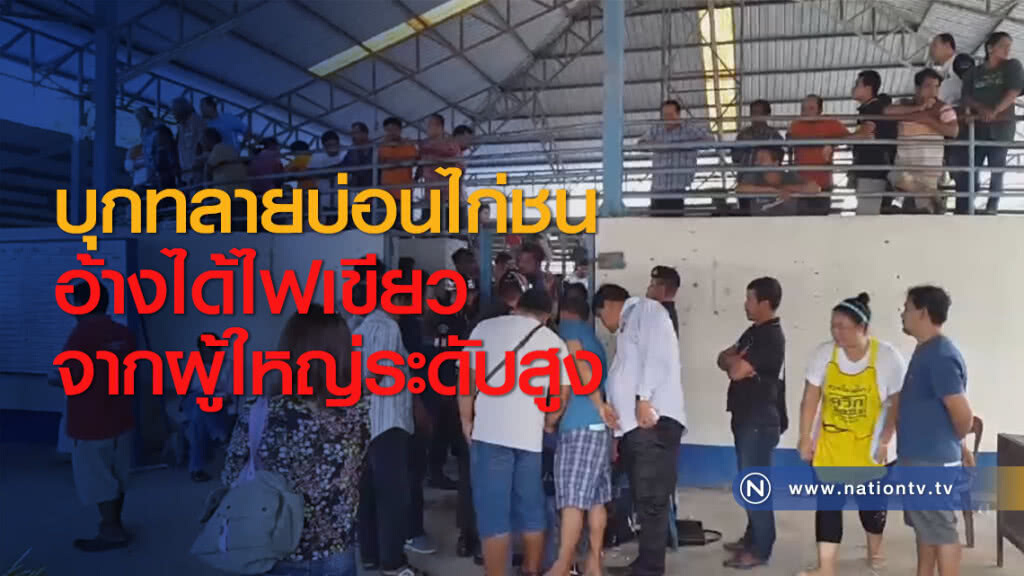 บุกทลายบ่อนไก่ชน อ้างได้ไฟเขียวจากผู้ใหญ่ระดับสูง
