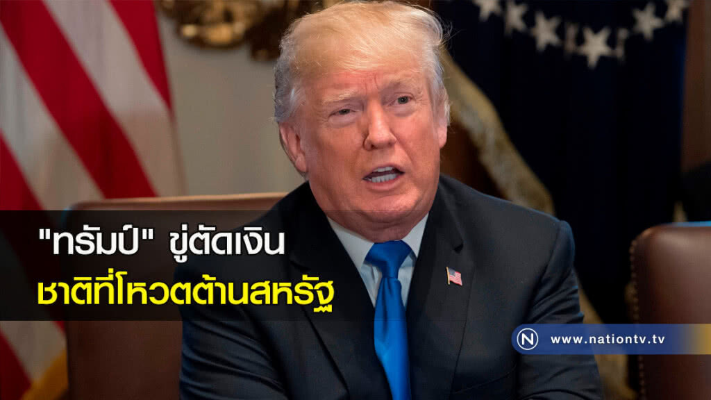 "ทรัมป์" ขู่ตัดเงินชาติที่โหวตต้านสหรัฐ "ทรัมป์" ขู่ตัดเงินชาติที่โหวตต้านสหรัฐ