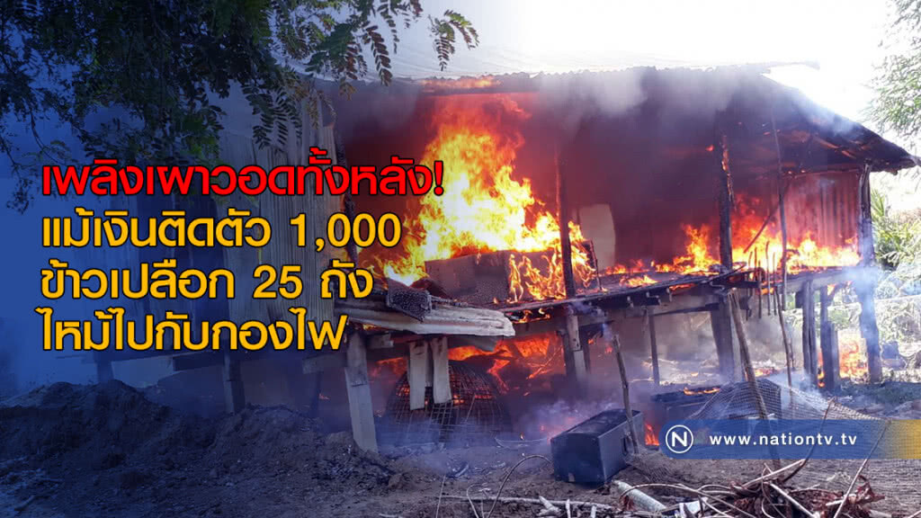 เพลิงเผาวอดทั้งหลัง! แม้เงินติดตัว 1,000-ข้าวเปลือก 25 ถัง ไหม้ไปกับกองไฟ