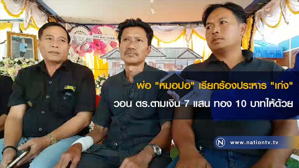 พ่อ "หมอปอ" เรียกร้องประหาร "เก่ง" วอน ตร.ตามเงิน 7 แสน ทอง 10 บาทให้ด้วย