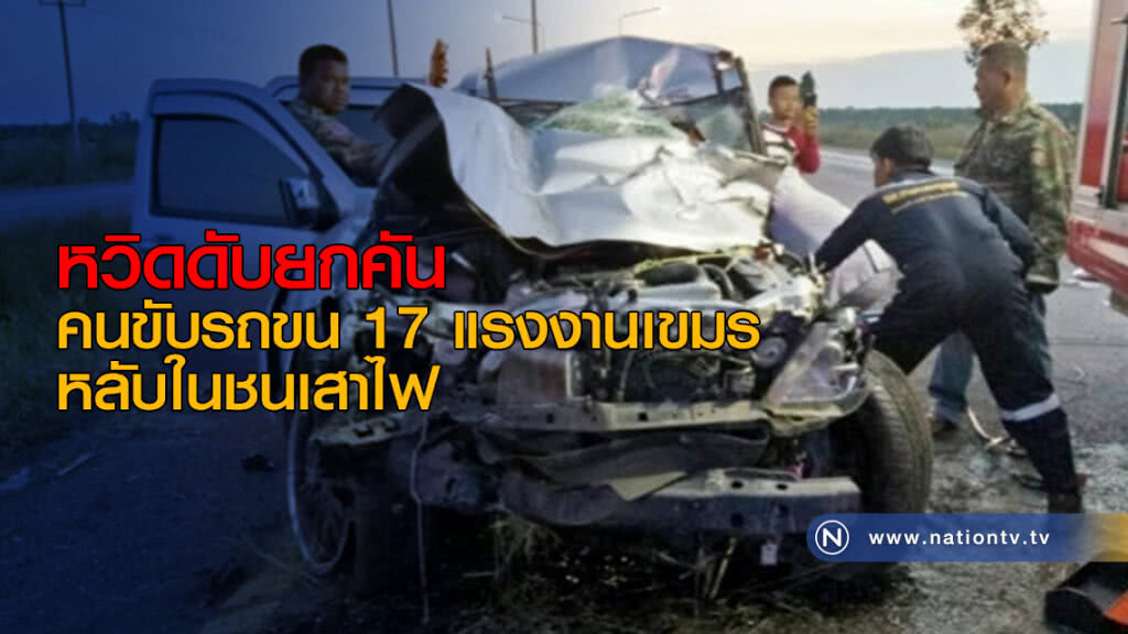 หวิดดับยกคัน หลังคนขับรถขน 17 แรงงานเขมร หลับในชนเสาไฟ หวิดดับยกคัน หลังคนขับรถขน 17 แรงงานเขมร หลับในชนเสาไฟ