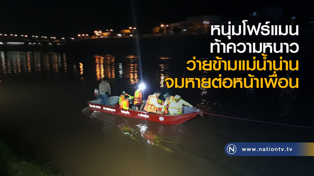 หนุ่มโฟร์แมนท้าความหนาว ว่ายข้ามแม่น้ำน่านจมหายต่อหน้าเพื่อน หนุ่มโฟร์แมนท้าความหนาว ว่ายข้ามแม่น้ำน่านจมหายต่อหน้าเพื่อน