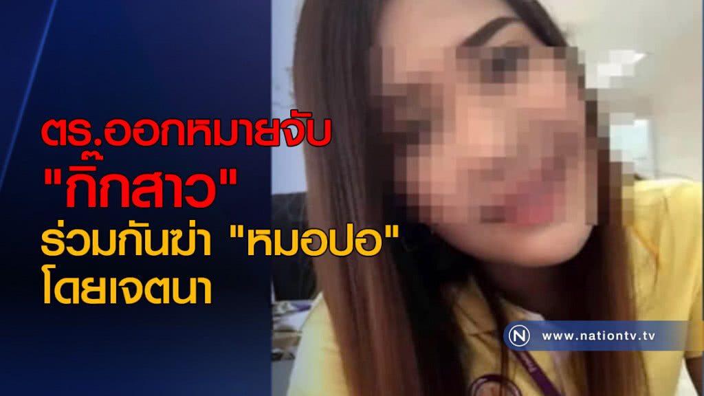 ตร.ออกหมายจับ "กิ๊กสาว" ร่วมกันฆ่า "หมอปอ" โดยเจตนา ตร.ออกหมายจับ "กิ๊กสาว" ร่วมกันฆ่า "หมอปอ" โดยเจตนา