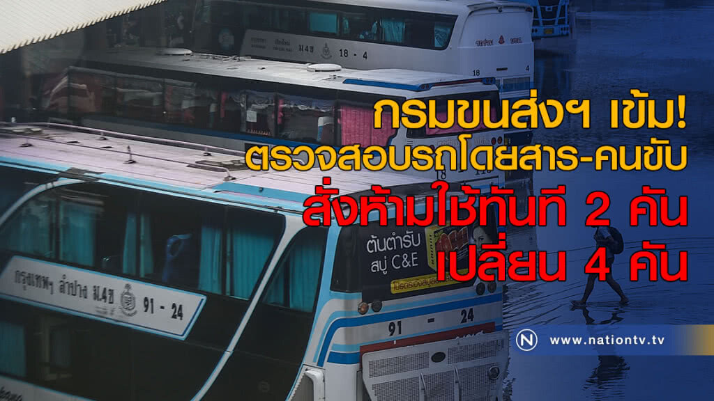 กรมขนส่งฯ เข้ม! ตรวจสอบรถโดยสาร-คนขับ สั่งห้ามใช้ทันที 2 คัน เปลี่ยน 4 คัน