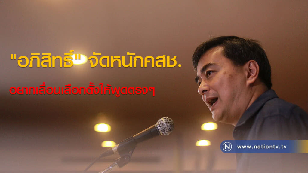 "อภิสิทธิ์" จัดหนัก คสช. อยากเลื่อนเลือกตั้งให้พูดตรงๆ