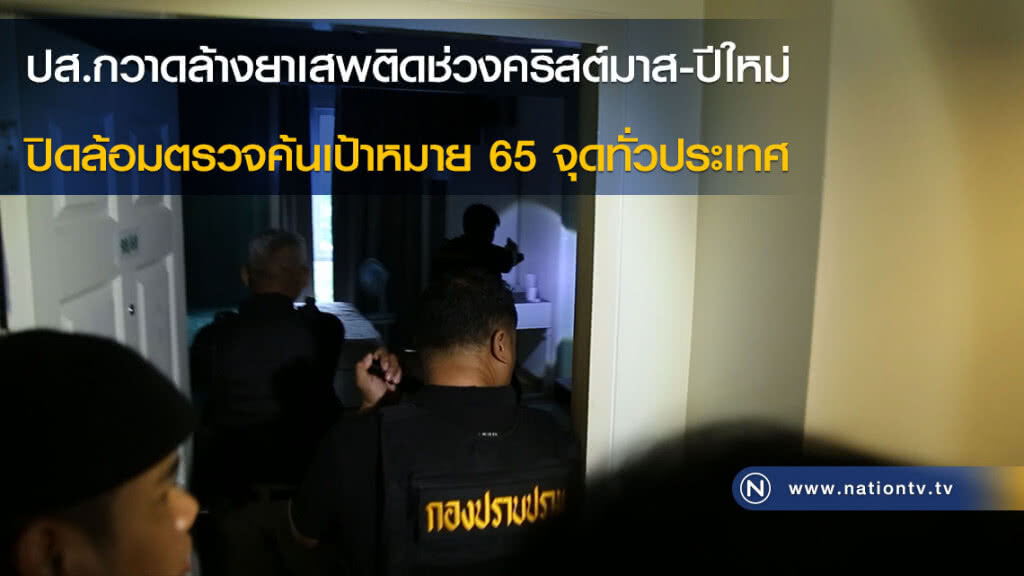 ปส.กวาดล้างยาเสพติดช่วงคริสต์มาส-ปีใหม่ ปิดล้อมตรวจค้นเป้าหมาย 65 จุดทั่วประเทศ