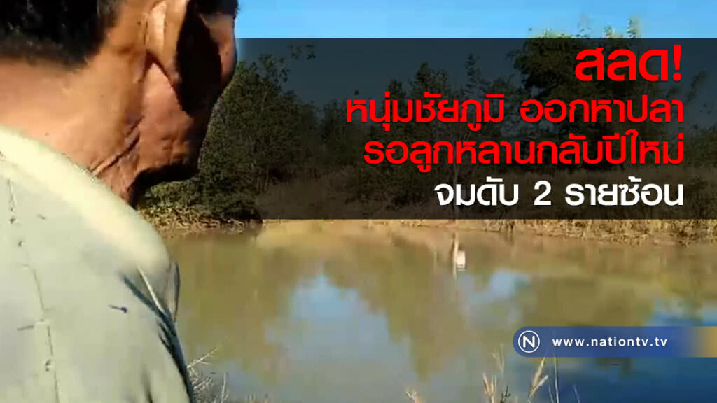 สลด! หนุ่มชัยภูมิ ออกหาปลา
รอลูกหลานกลับปีใหม่ จมดับ 2 รายซ้อน สลด! หนุ่มชัยภูมิ ออกหาปลา
รอลูกหลานกลับปีใหม่ จมดับ 2 รายซ้อน
