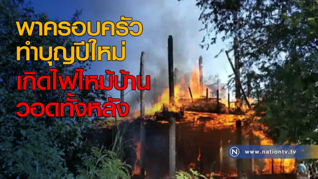 พาครอบครัวทำบุญปีใหม่ เกิดไฟไหม้บ้านวอดทั้งหลัง พาครอบครัวทำบุญปีใหม่ เกิดไฟไหม้บ้านวอดทั้งหลัง