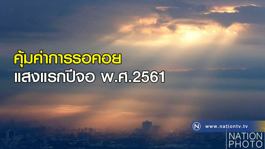คุ้มค่าการรอคอย แสงแรกปีจอ พ.ศ.2561 คุ้มค่าการรอคอย แสงแรกปีจอ พ.ศ.2561