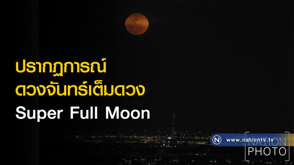 ปรากฏการณ์ดวงจันทร์เต็มดวงSuper Full Moon ปรากฏการณ์ดวงจันทร์เต็มดวงSuper Full Moon