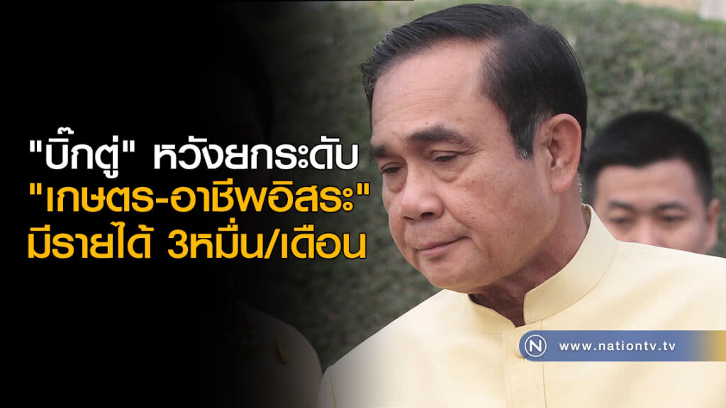 "บิ๊กตู่" หวังยกระดับ "เกษตร-อาชีพอิสระ" มีรายได้ 3หมื่น/เดือน