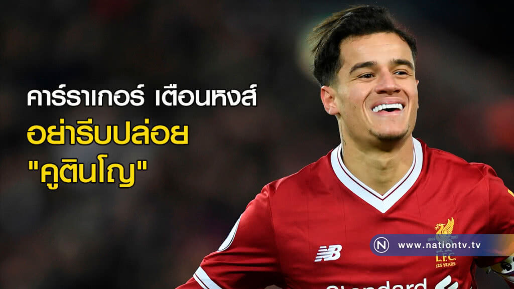 คาร์ราเกอร์เตือนหงส์อย่ารีบปล่อย"คูตินโญ" คาร์ราเกอร์เตือนหงส์อย่ารีบปล่อย"คูตินโญ"