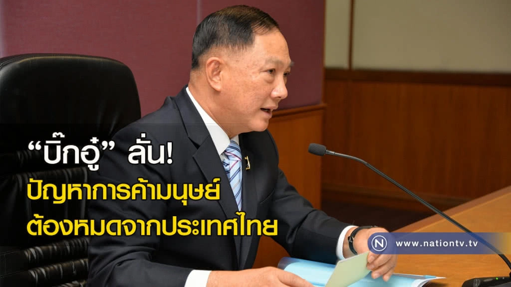 "บิ๊กอู๋" ลั่น! ปัญหาการค้ามนุษย์ต้องหมดจากประเทศไทย