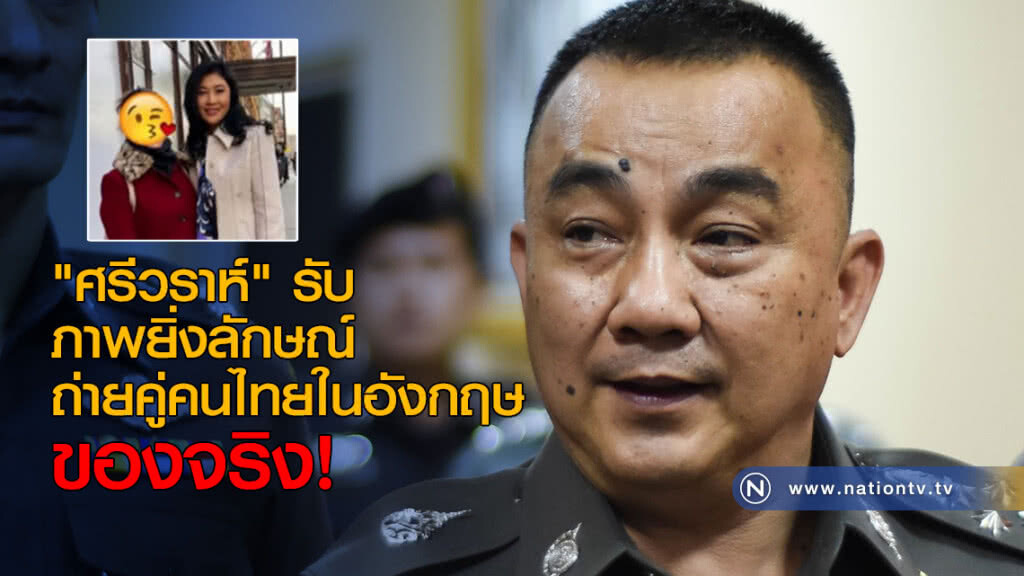 ศรีวราห์" รับ ภาพยิ่งลักษณ์ถ่ายคู่คนไทยในอังกฤษของจริง