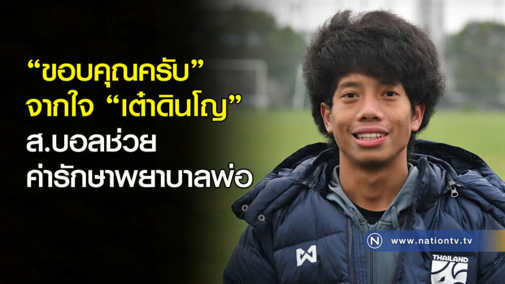 "ขอบคุณครับ" จากใจ "เต๋าดินโญ" หลัง ส.บอลช่วยค่ารักษาพยาบาลพ่อ