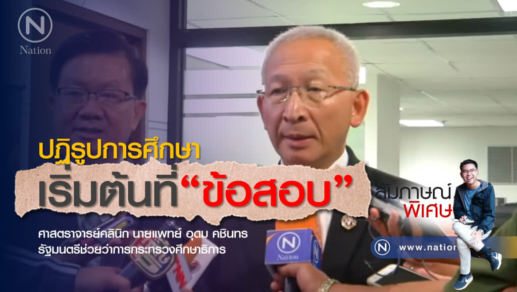 ปฏิรูปการศึกษาเริ่มต้นที่ "การออกข้อสอบ" ฟังวิสัยทัศน์ นพ.อุดม คชินทร รมว.ศธ.คนล่าสุด