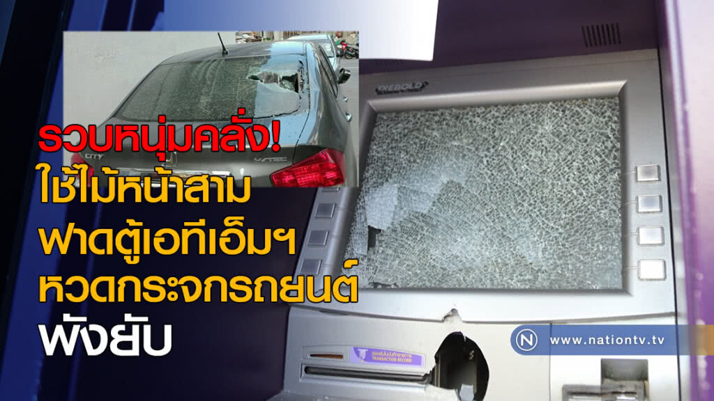รวบหนุ่มคลั่งใช้ไม้หน้าสามยาว 1 เมตร ฟาดตู้เอทีเอ็มฯ  หวดกระจกรถยนต์พังยับ