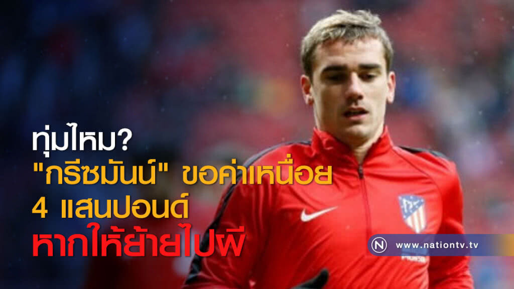 ทุ่มไหม? "กรีซมันน์" ขอค่าเหนื่อย 4 แสนปอนด์หากให้ย้ายไปผี ทุ่มไหม? "กรีซมันน์" ขอค่าเหนื่อย 4 แสนปอนด์หากให้ย้ายไปผี