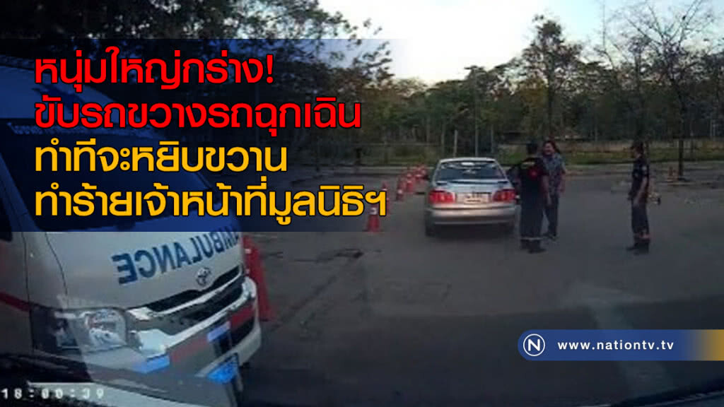 หนุ่มใหญ่กร่าง! ขับรถขวางรถฉุกเฉิน-ทำทีจะหยิบขวานทำร้ายเจ้าหน้าที่มูลนิธิฯ