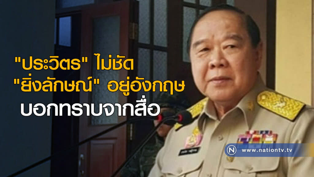 "ประวิตร" ไม่ชัด "ยิ่งลักษณ์" อยู่อังกฤษ  บอกทราบจากสื่อ